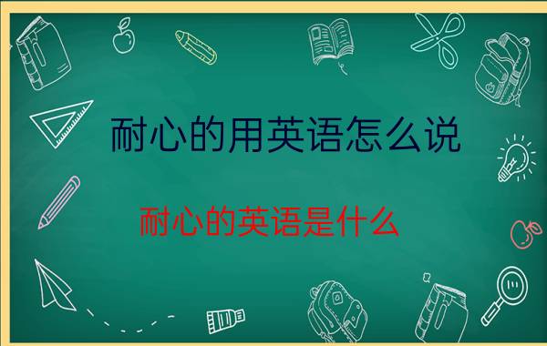 耐心的用英语怎么说 耐心的英语是什么